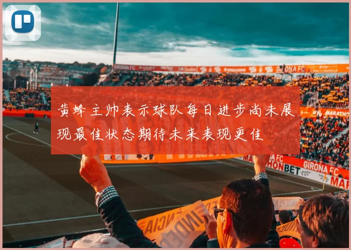 黄蜂主帅表示球队每日进步尚未展现最佳状态期待未来表现更佳