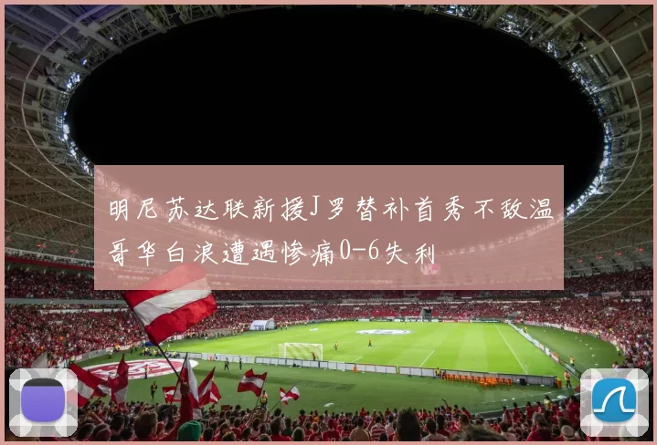 明尼苏达联新援J罗替补首秀不敌温哥华白浪遭遇惨痛0-6失利