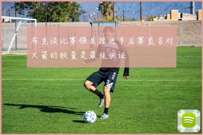 布克谈比赛强度接近季后赛直言对火箭的较量是最佳例证