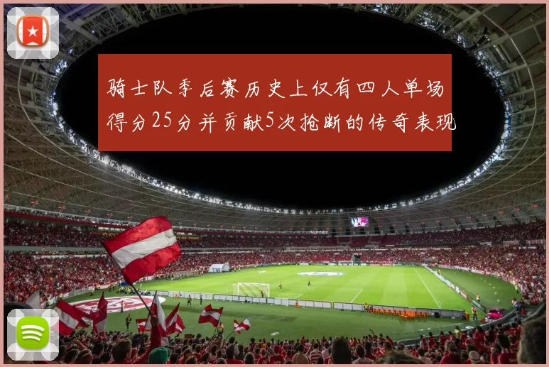 骑士队季后赛历史上仅有四人单场得分25分并贡献5次抢断的传奇表现