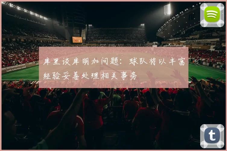 库里谈库明加问题：球队将以丰富经验妥善处理相关事务