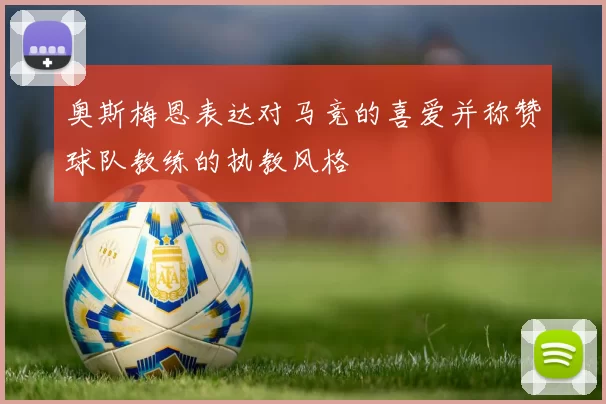 奥斯梅恩表达对马竞的喜爱并称赞球队教练的执教风格