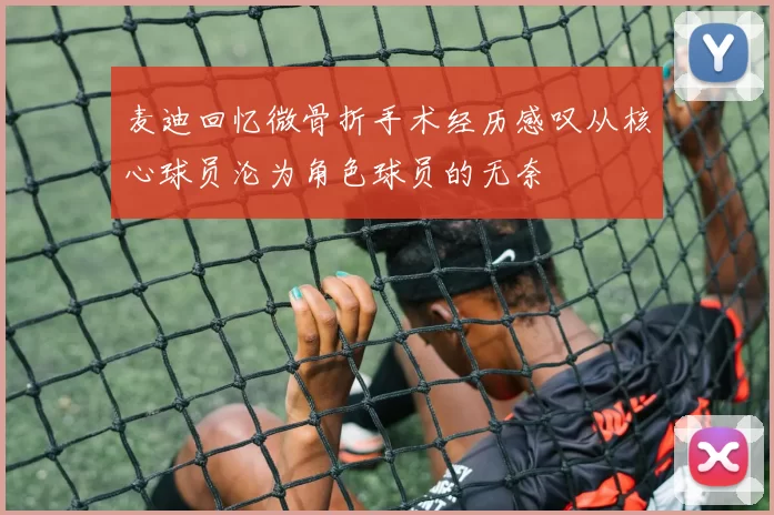 麦迪回忆微骨折手术经历感叹从核心球员沦为角色球员的无奈